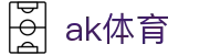 ak体育 - 长期稳定运行且拥有资深风控团队的信誉平台